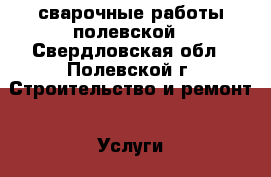 сварочные работы полевской - Свердловская обл., Полевской г. Строительство и ремонт » Услуги   . Свердловская обл.,Полевской г.